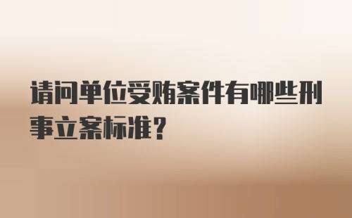 请问单位受贿案件有哪些刑事立案标准？