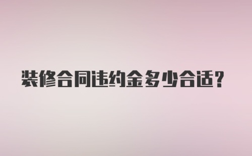 装修合同违约金多少合适？