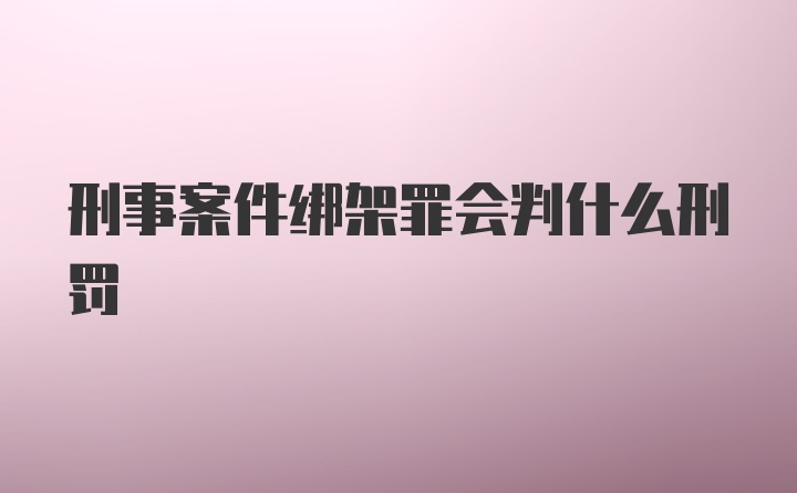 刑事案件绑架罪会判什么刑罚