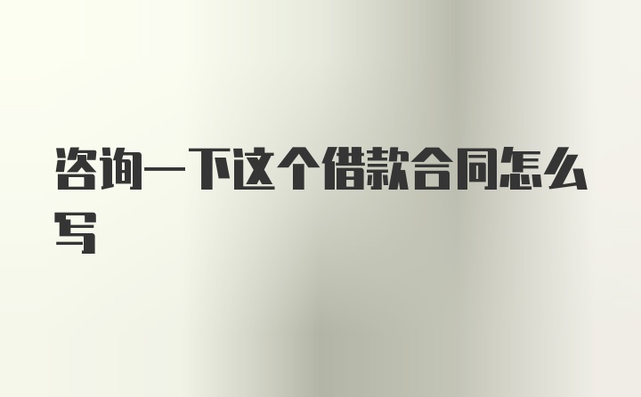 咨询一下这个借款合同怎么写