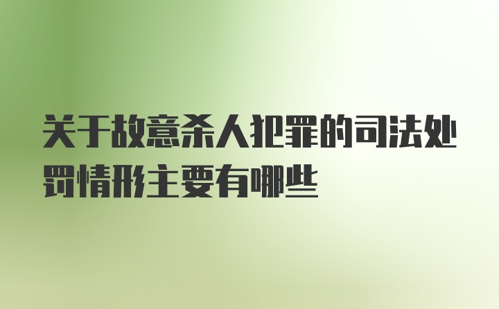 关于故意杀人犯罪的司法处罚情形主要有哪些