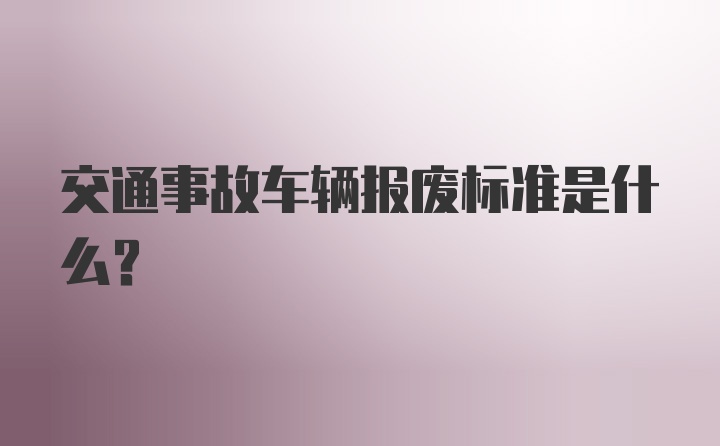 交通事故车辆报废标准是什么？