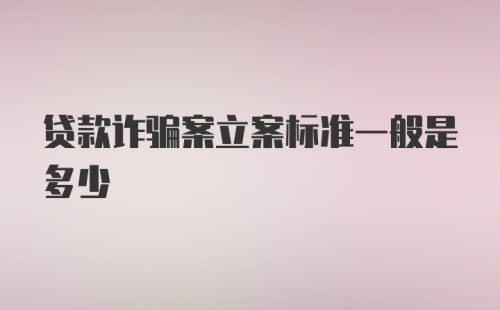 贷款诈骗案立案标准一般是多少