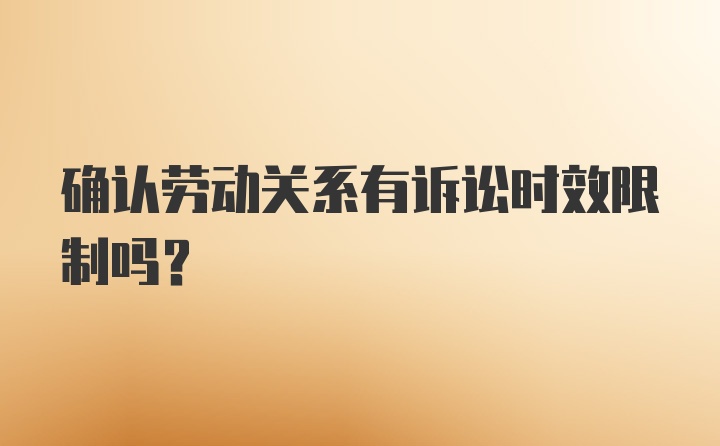 确认劳动关系有诉讼时效限制吗?