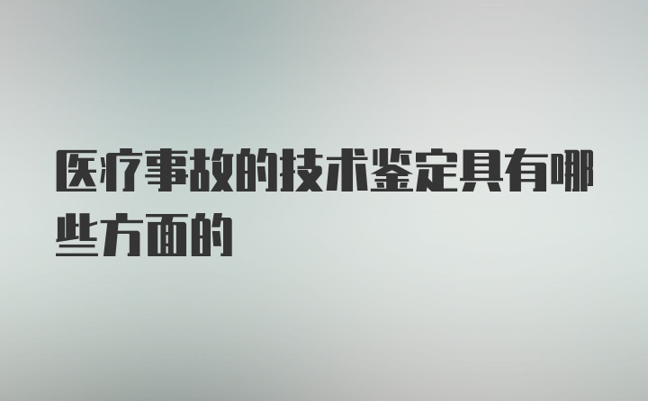 医疗事故的技术鉴定具有哪些方面的