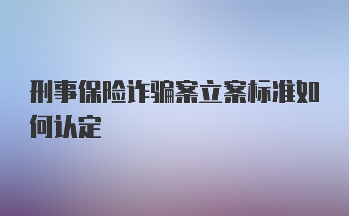 刑事保险诈骗案立案标准如何认定