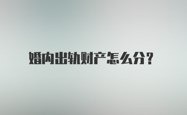 婚内出轨财产怎么分?