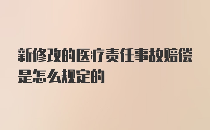 新修改的医疗责任事故赔偿是怎么规定的