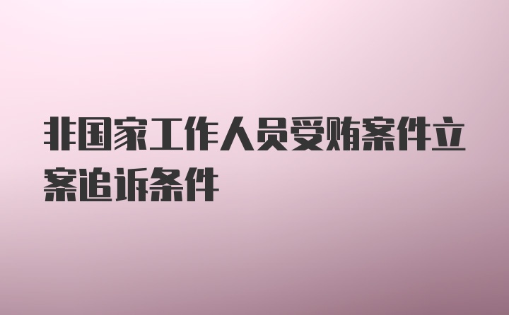 非国家工作人员受贿案件立案追诉条件