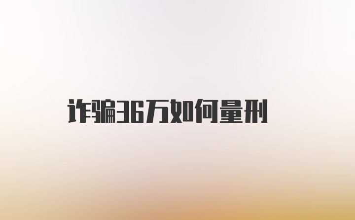 诈骗36万如何量刑