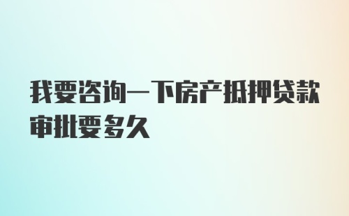 我要咨询一下房产抵押贷款审批要多久