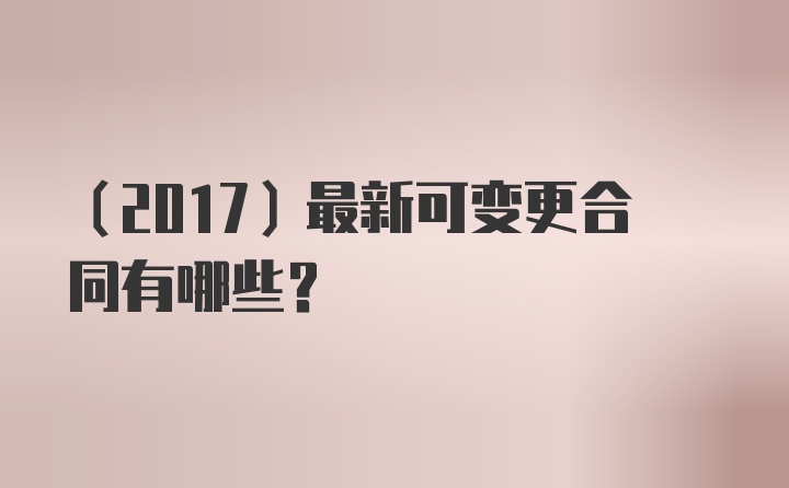 （2017）最新可变更合同有哪些？