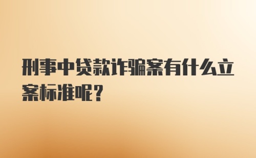 刑事中贷款诈骗案有什么立案标准呢？