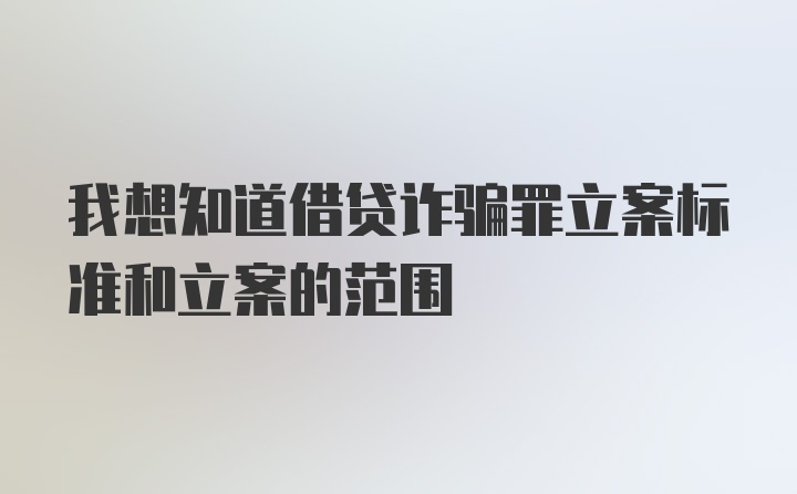 我想知道借贷诈骗罪立案标准和立案的范围