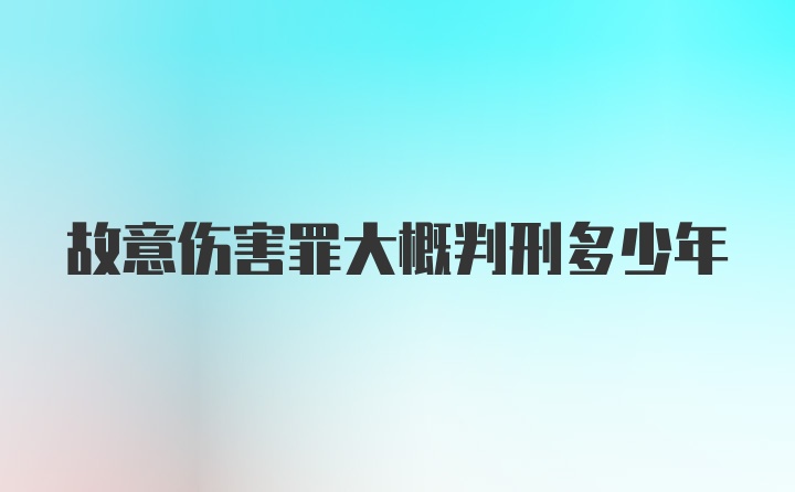 故意伤害罪大概判刑多少年