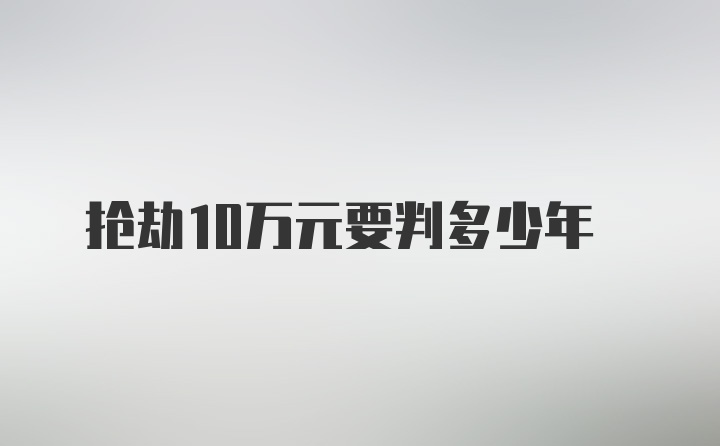 抢劫10万元要判多少年