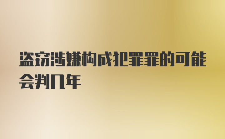 盗窃涉嫌构成犯罪罪的可能会判几年