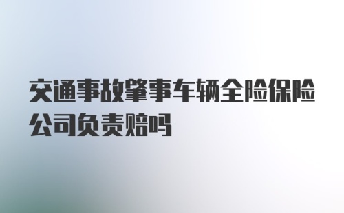 交通事故肇事车辆全险保险公司负责赔吗