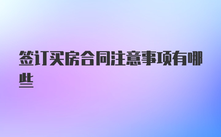 签订买房合同注意事项有哪些