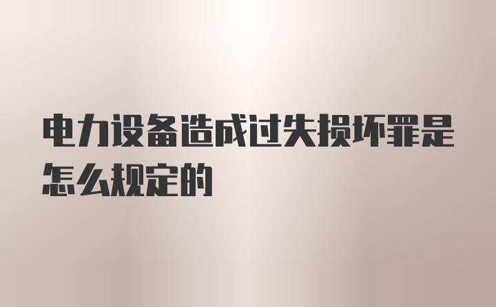 电力设备造成过失损坏罪是怎么规定的