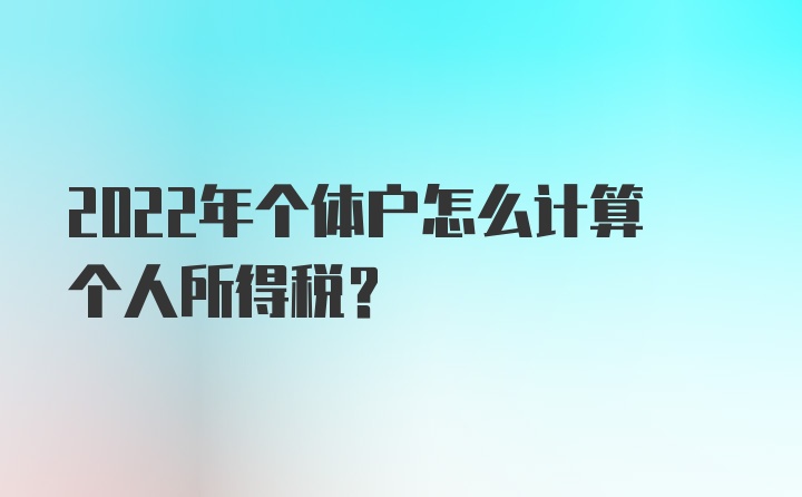 2022年个体户怎么计算个人所得税？