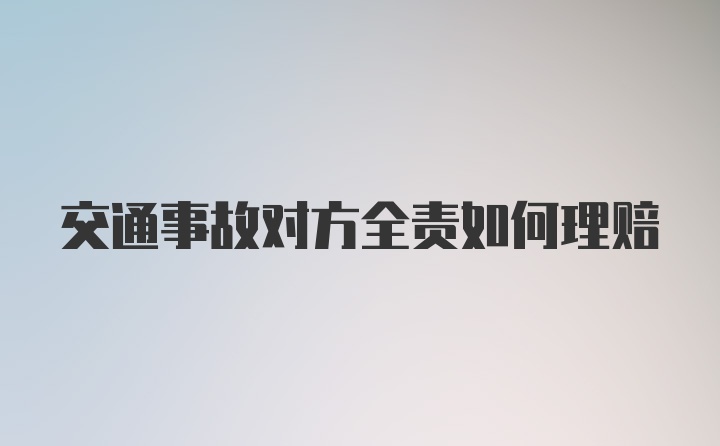 交通事故对方全责如何理赔