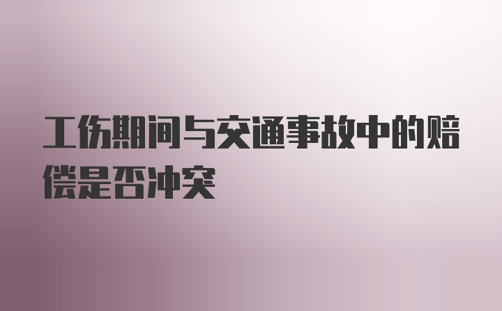 工伤期间与交通事故中的赔偿是否冲突