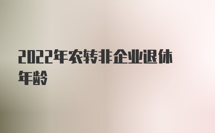 2022年农转非企业退休年龄