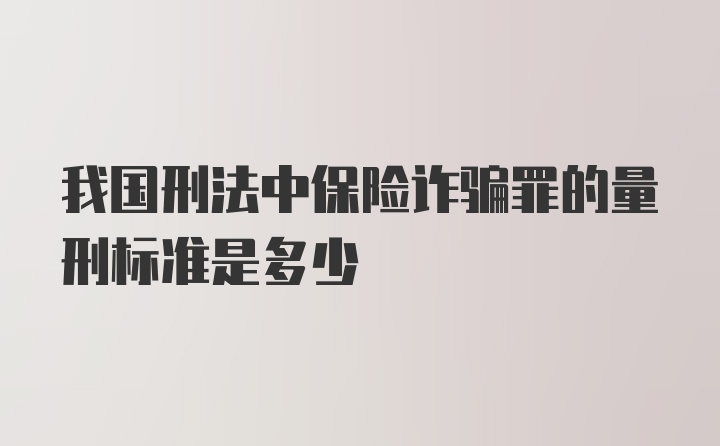 我国刑法中保险诈骗罪的量刑标准是多少