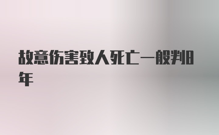 故意伤害致人死亡一般判8年