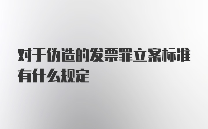 对于伪造的发票罪立案标准有什么规定