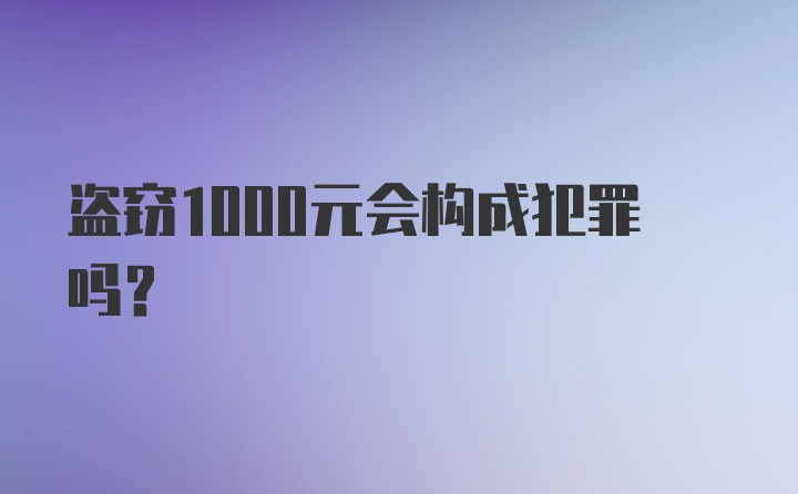 盗窃1000元会构成犯罪吗？