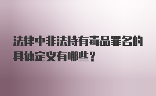 法律中非法持有毒品罪名的具体定义有哪些？