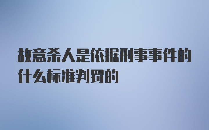 故意杀人是依据刑事事件的什么标准判罚的