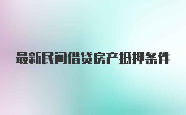 最新民间借贷房产抵押条件