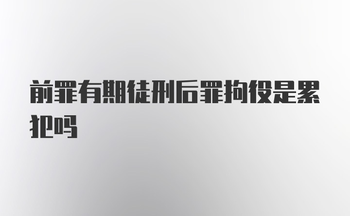 前罪有期徒刑后罪拘役是累犯吗