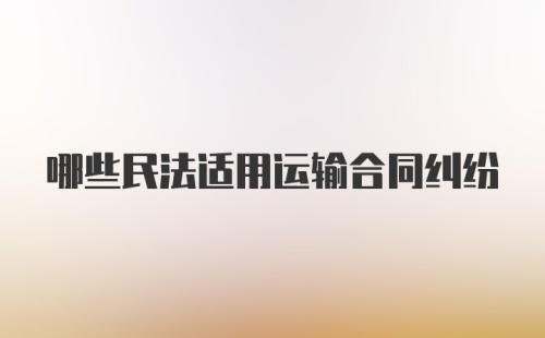 哪些民法适用运输合同纠纷