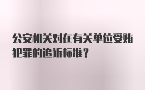 公安机关对在有关单位受贿犯罪的追诉标准？