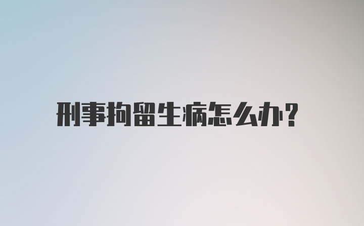 刑事拘留生病怎么办？