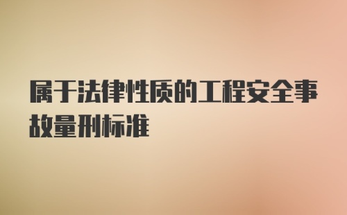 属于法律性质的工程安全事故量刑标准