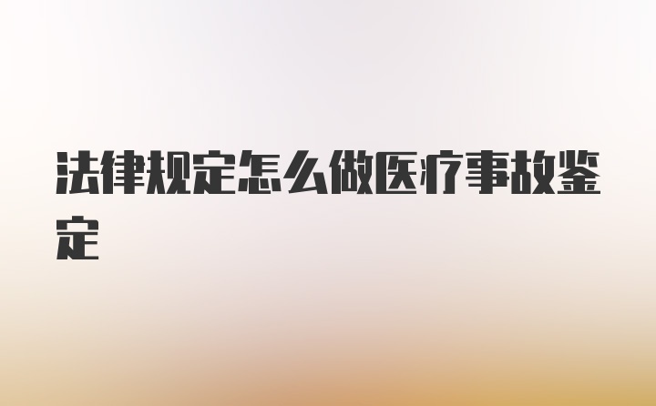 法律规定怎么做医疗事故鉴定