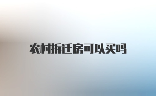 农村拆迁房可以买吗