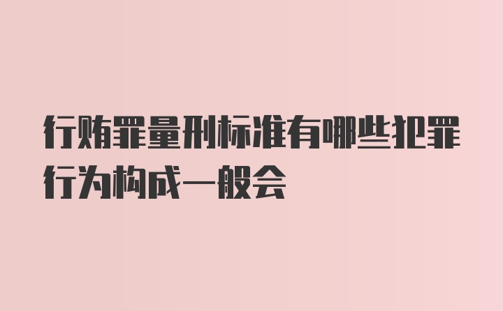 行贿罪量刑标准有哪些犯罪行为构成一般会