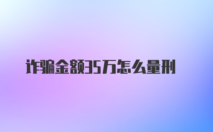 诈骗金额35万怎么量刑