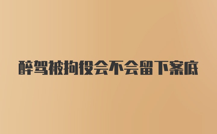 醉驾被拘役会不会留下案底