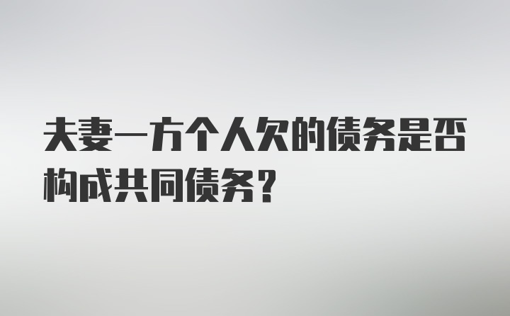 夫妻一方个人欠的债务是否构成共同债务?