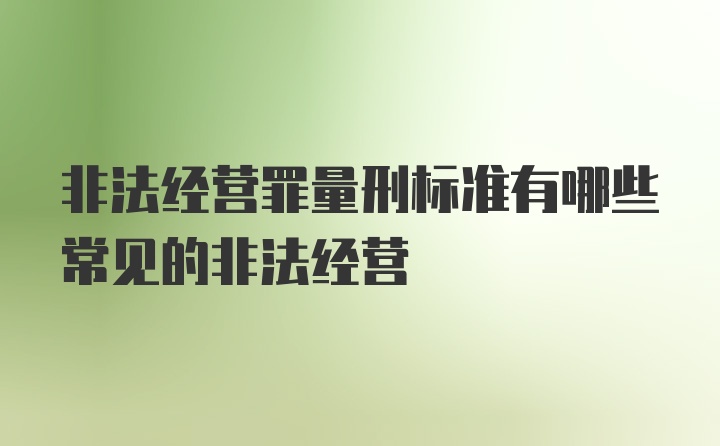 非法经营罪量刑标准有哪些常见的非法经营