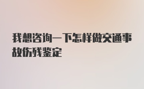 我想咨询一下怎样做交通事故伤残鉴定