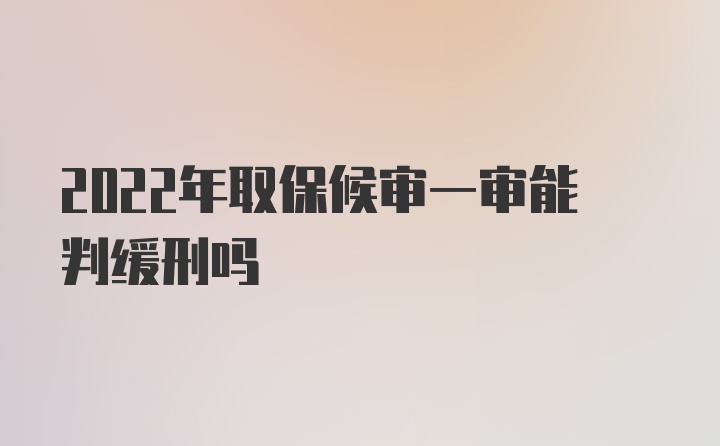 2022年取保候审一审能判缓刑吗