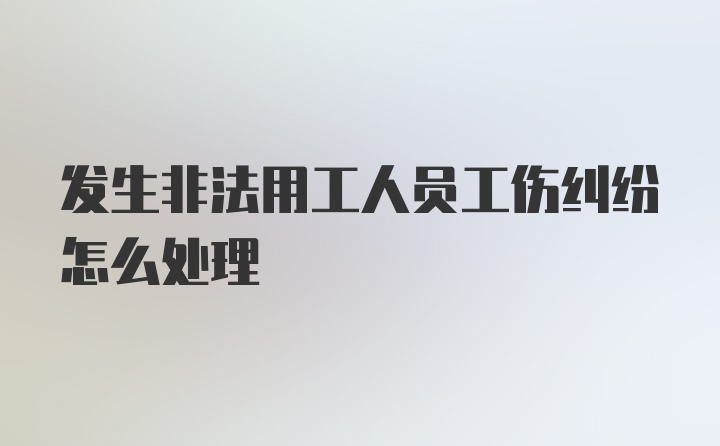 发生非法用工人员工伤纠纷怎么处理